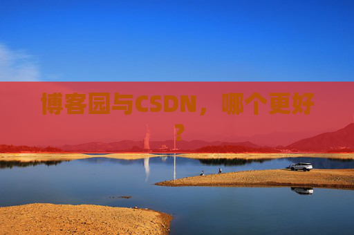 博客园与CSDN,哪个更好? 博客园与CSDN,哪个更好?